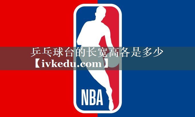 乒乓球台的长宽高各是多少 乒乓球台的长宽高各是多少