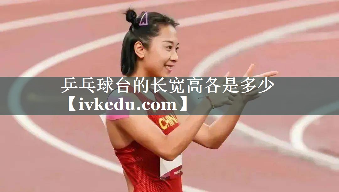 乒乓球台的长宽高各是多少 乒乓球台的长宽高各是多少