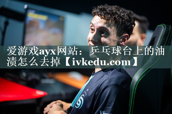乒乓球台上的油渍怎么去掉 乒乓球台上的油渍怎么去掉