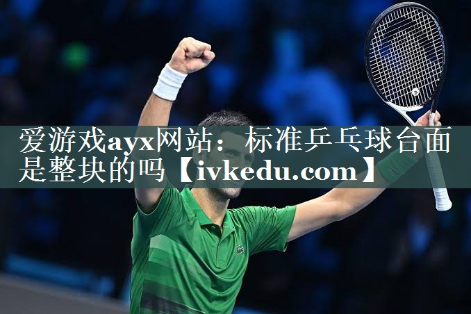 标准乒乓球台面是整块的吗 标准乒乓球台面是整块的吗