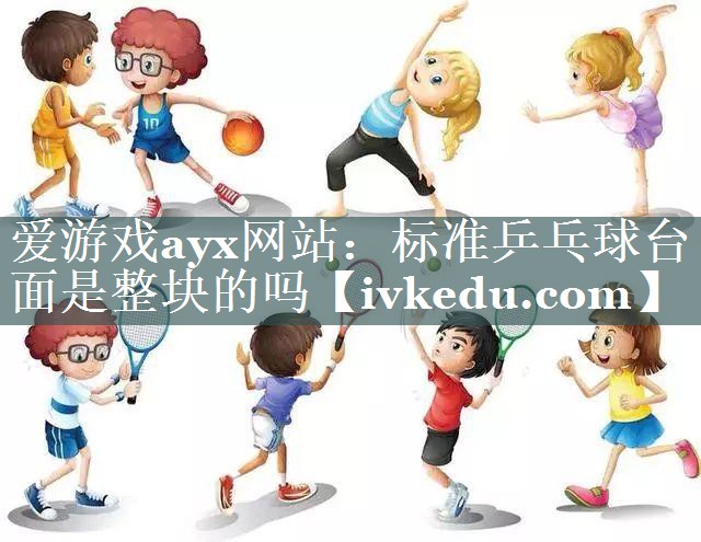 标准乒乓球台面是整块的吗 标准乒乓球台面是整块的吗