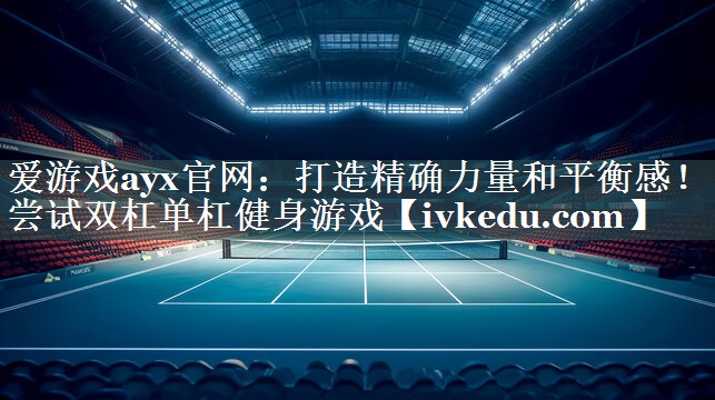 打造精确力量和平衡感!尝试双杠单杠健身游戏 打造精确力量和平衡感!尝试双杠单杠健身游戏