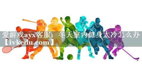冬天室内健身太冷怎么办 冬天室内健身太冷怎么办