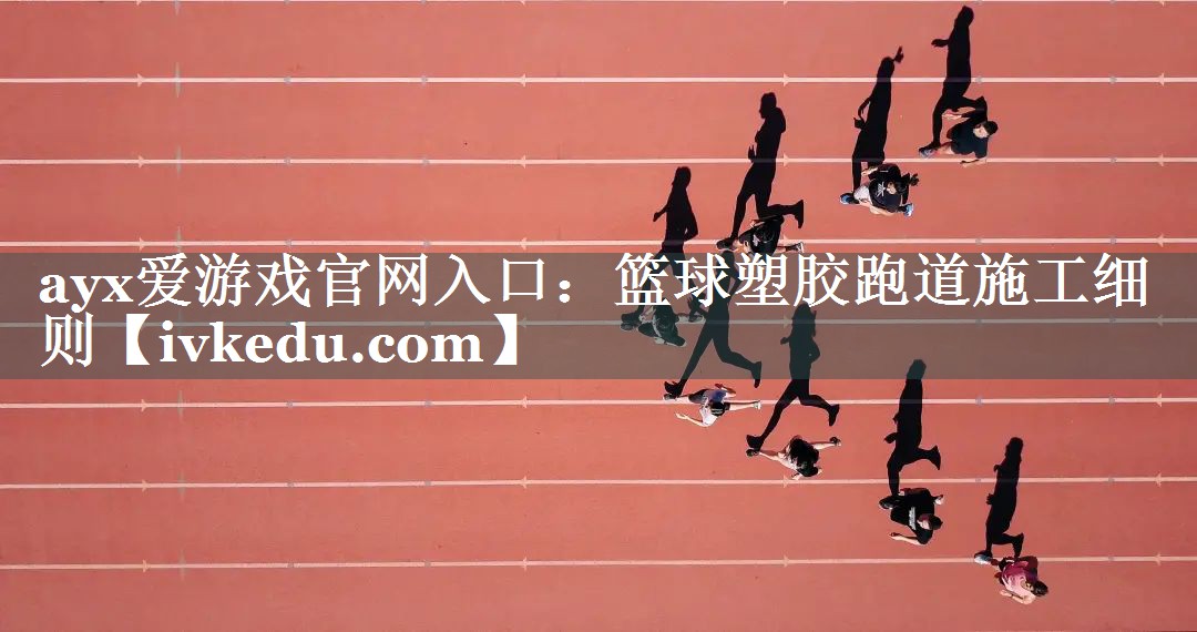 篮球塑胶跑道施工细则 篮球塑胶跑道施工细则