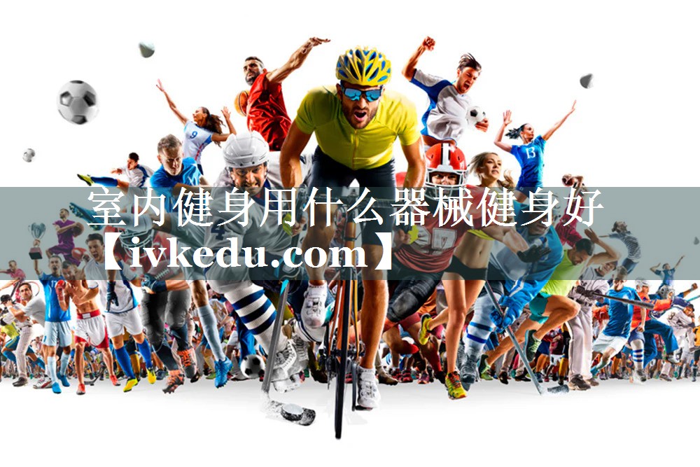 室内健身用什么器械健身好 室内健身用什么器械健身好