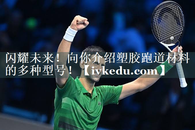 闪耀未来!向你介绍塑胶跑道材料的多种型号! 闪耀未来!向你介绍塑胶跑道材料的多种型号!