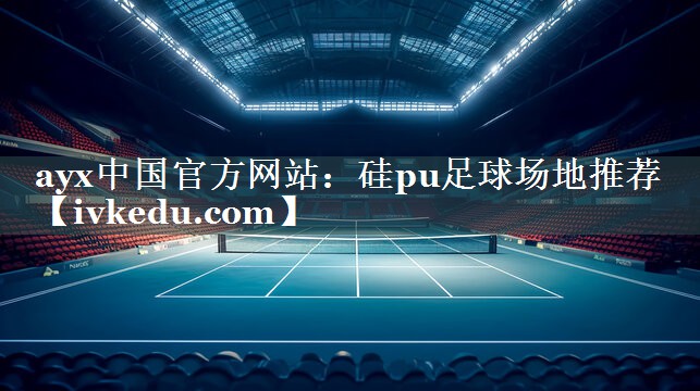 硅pu足球场地推荐 硅pu足球场地推荐