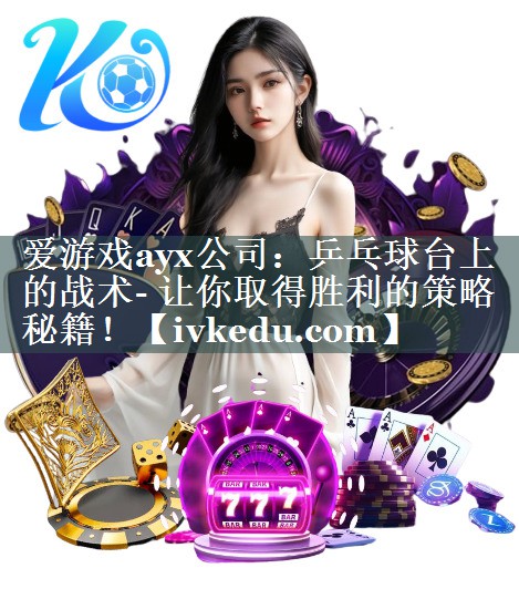 乒乓球台上的战术- 让你取得胜利的策略秘籍! 乒乓球台上的战术- 让你取得胜利的策略秘籍!