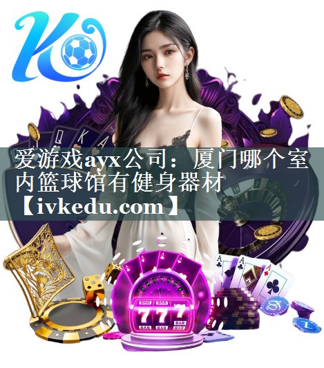 厦门哪个室内篮球馆有健身器材 厦门哪个室内篮球馆有健身器材