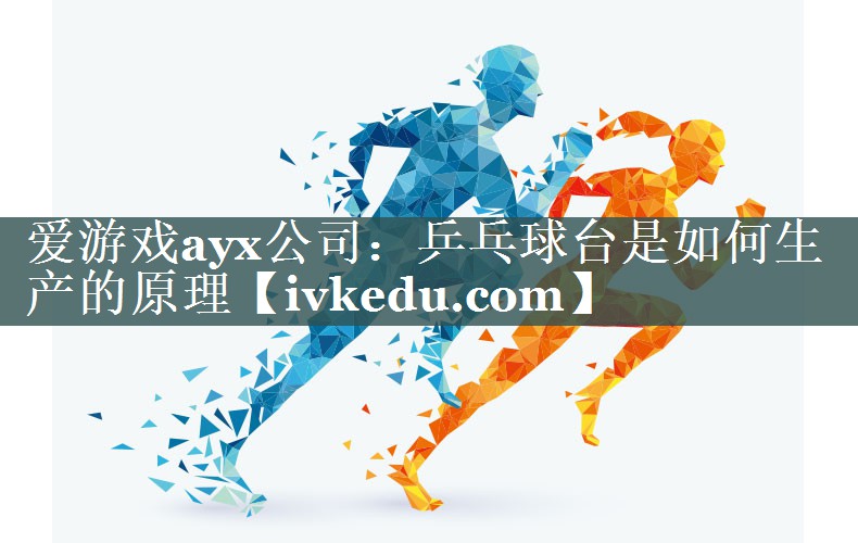 乒乓球台是如何生产的原理 乒乓球台是如何生产的原理