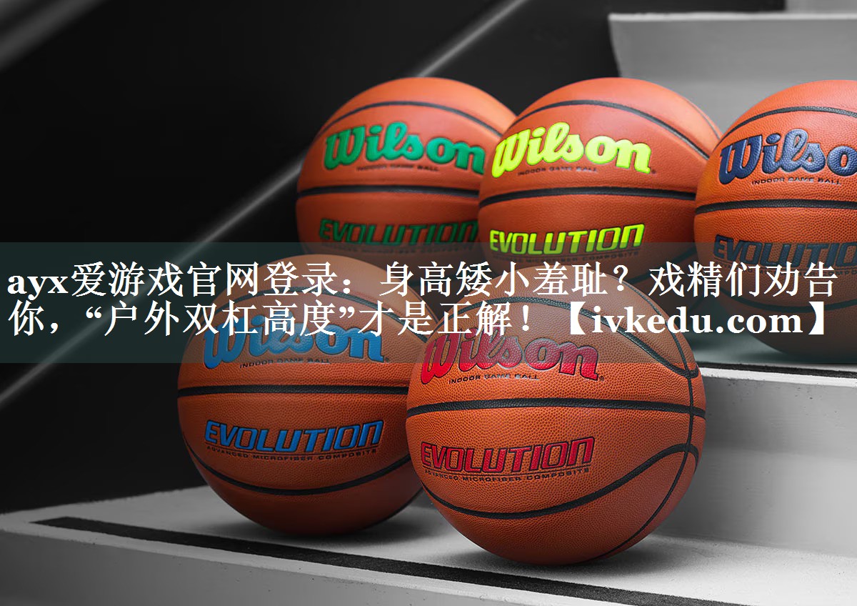 身高矮小羞耻?戏精们劝告你,“户外双杠高度”才是正解! 身高矮小羞耻?戏精们劝告你,“户外双杠高度”才是正解!