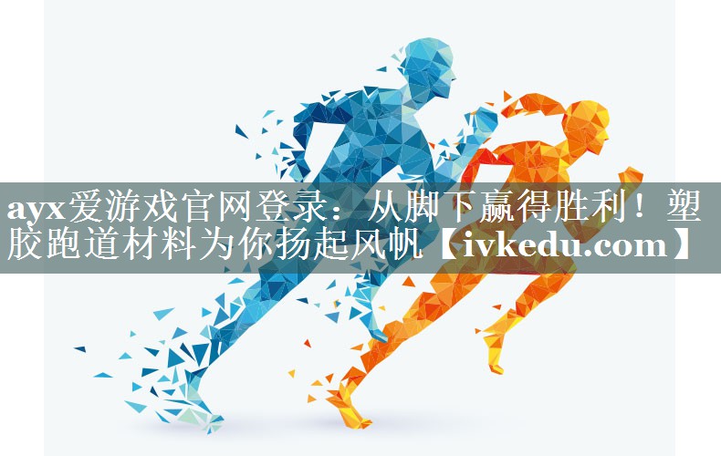 从脚下赢得胜利!塑胶跑道材料为你扬起风帆 从脚下赢得胜利!塑胶跑道材料为你扬起风帆