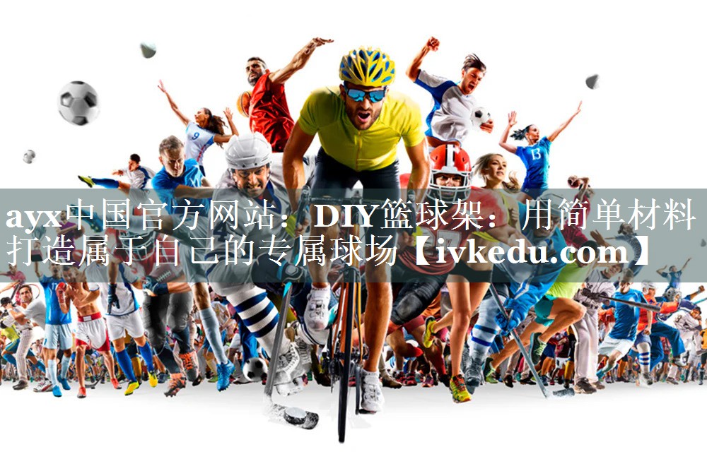 DIY篮球架:用简单材料打造属于自己的专属球场 DIY篮球架:用简单材料打造属于自己的专属球场