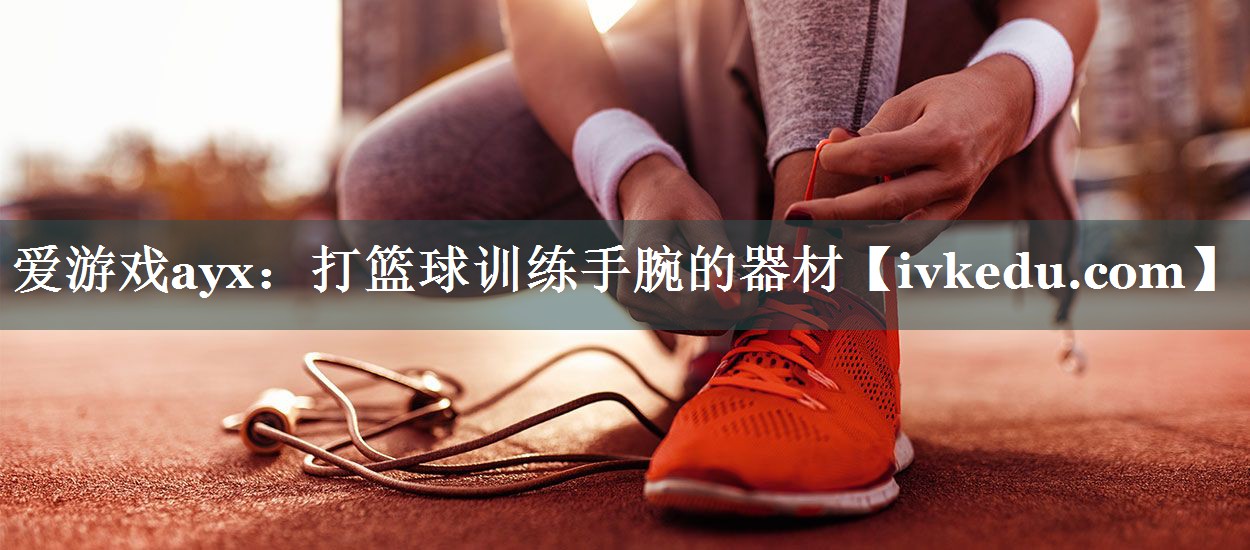 打篮球训练手腕的器材 打篮球训练手腕的器材