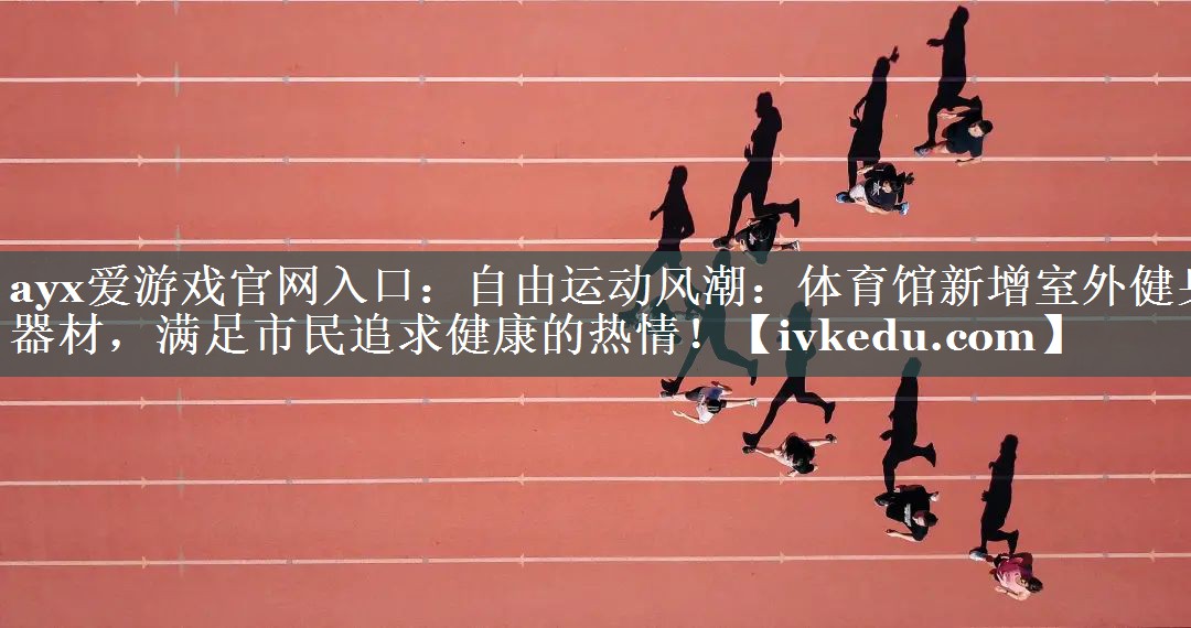 自由运动风潮：体育馆新增室外健身器材，满足市民追求健康的热情！